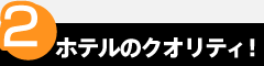 point2　ホテルのクオリティ！