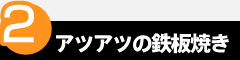 point2　アツアツの鉄板焼き
